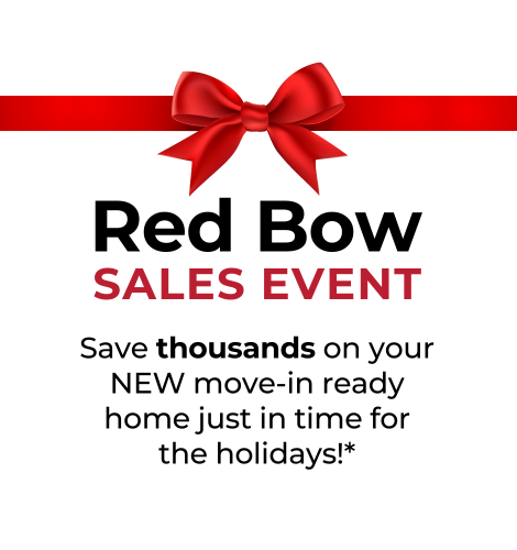 Red Bow Sales Event. Save thousands on your new move-in ready home just in time for the holidays!