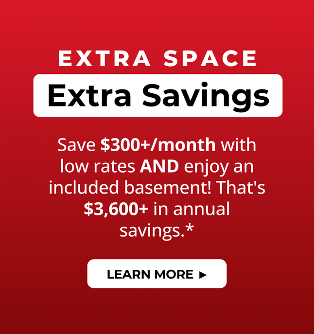 Save $300+/month with low rates and enjoy an included basement! That's $3,600+ in annual savings.* Click to learn more.