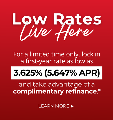 Low Rates Live Here. For a limited time only, lock in a first-year rate as low as 3.625% (5.647% APR) and take advantage of a complimentary refinance.* Click to learn more.